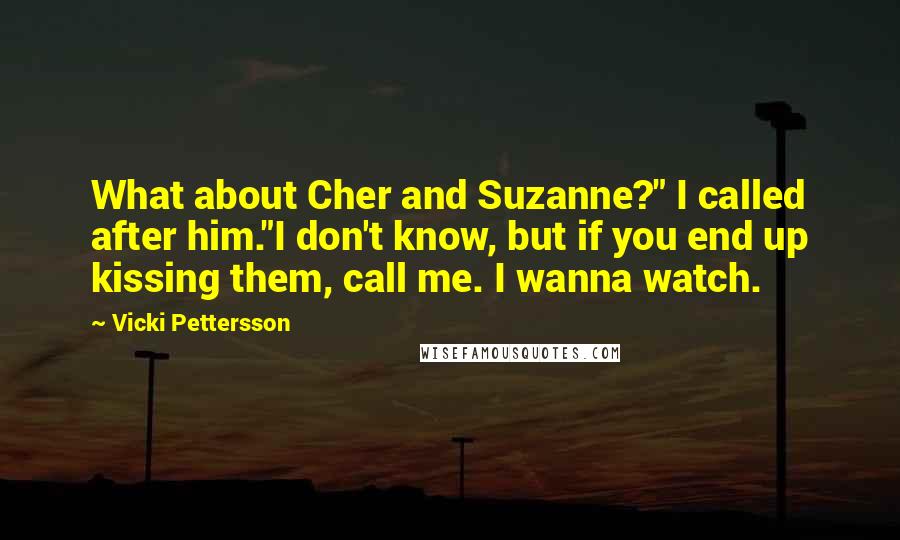 Vicki Pettersson Quotes: What about Cher and Suzanne?" I called after him."I don't know, but if you end up kissing them, call me. I wanna watch.