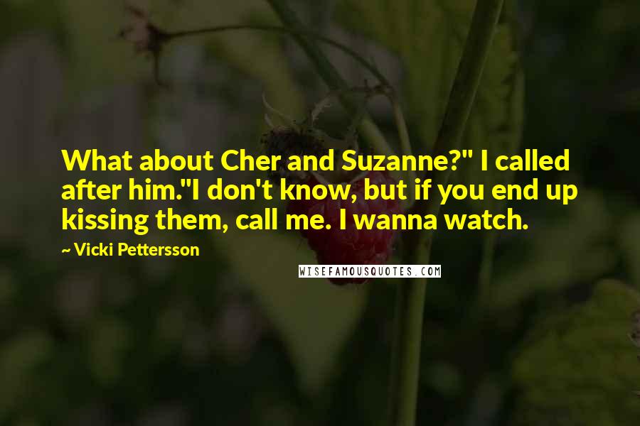 Vicki Pettersson Quotes: What about Cher and Suzanne?" I called after him."I don't know, but if you end up kissing them, call me. I wanna watch.