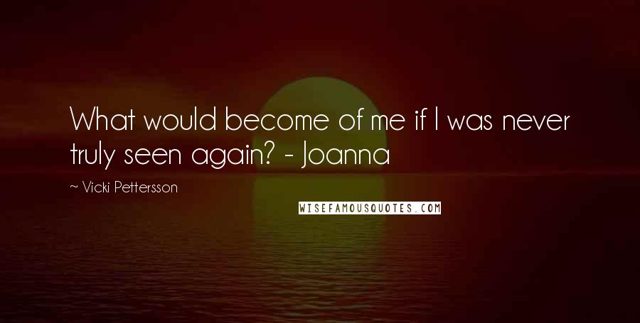 Vicki Pettersson Quotes: What would become of me if I was never truly seen again? - Joanna