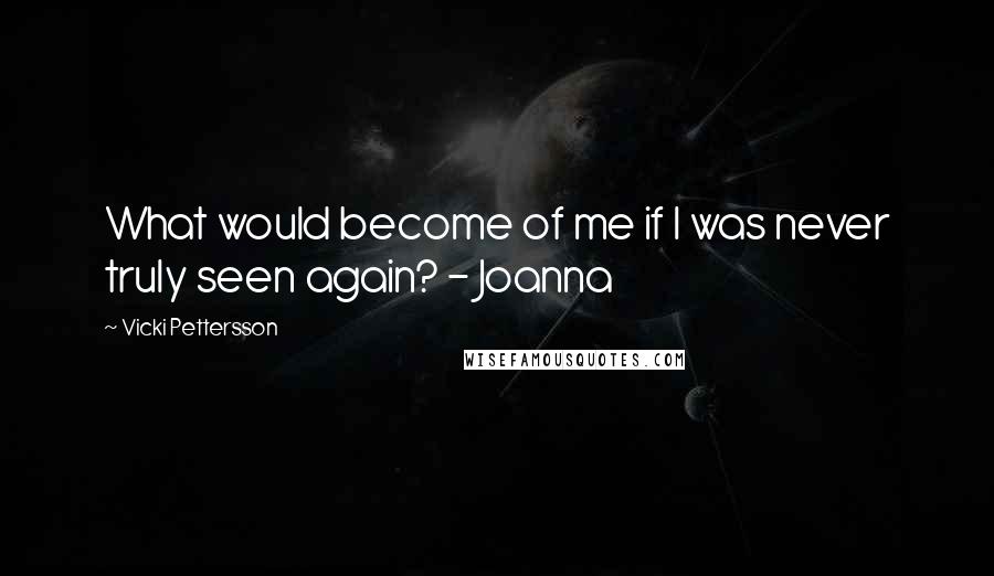 Vicki Pettersson Quotes: What would become of me if I was never truly seen again? - Joanna