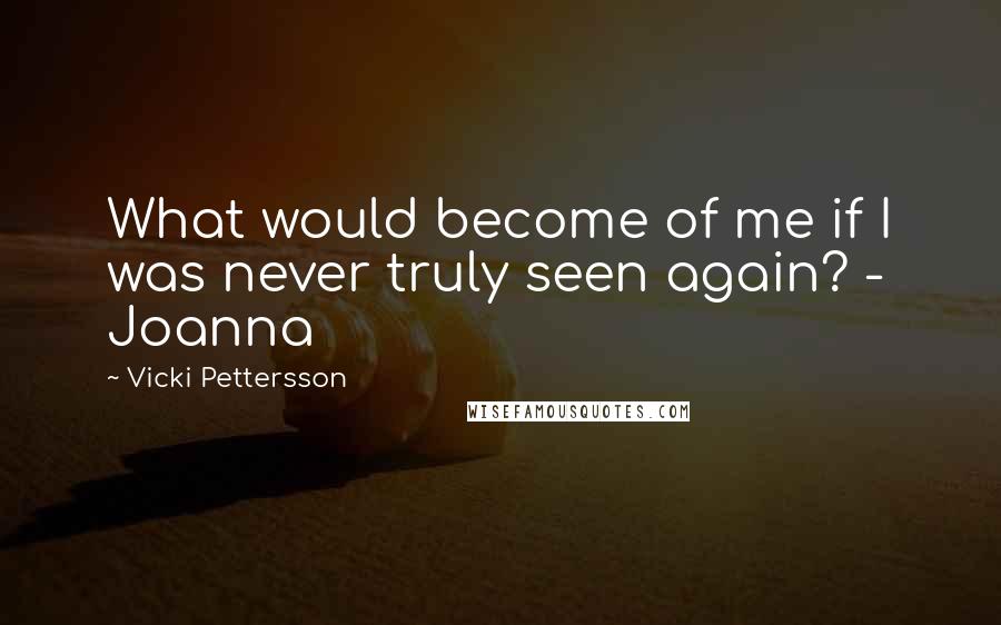 Vicki Pettersson Quotes: What would become of me if I was never truly seen again? - Joanna