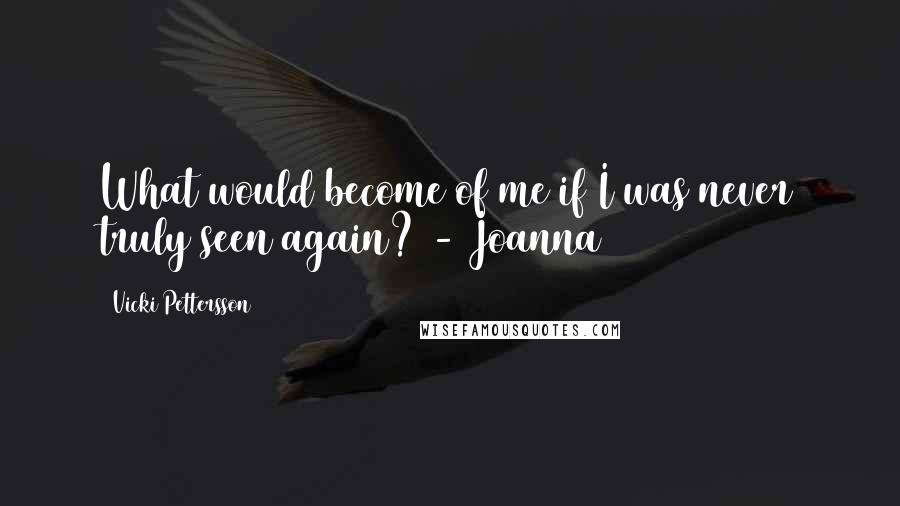 Vicki Pettersson Quotes: What would become of me if I was never truly seen again? - Joanna