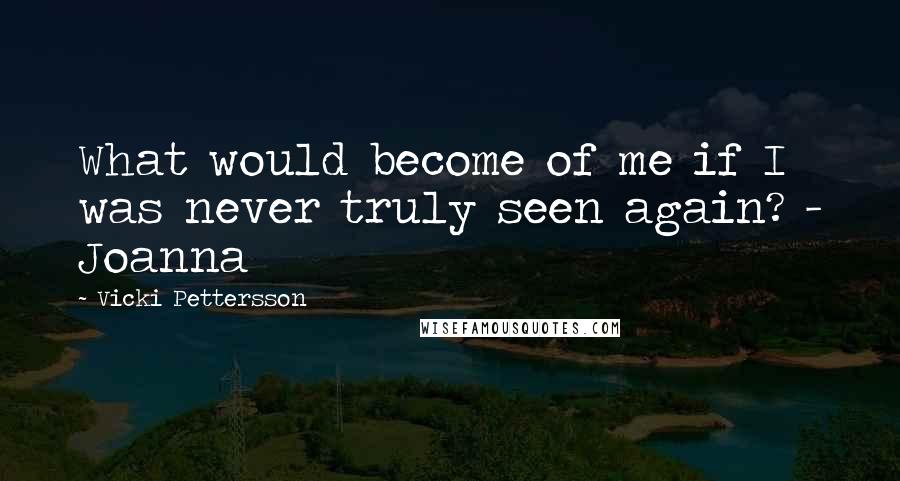 Vicki Pettersson Quotes: What would become of me if I was never truly seen again? - Joanna