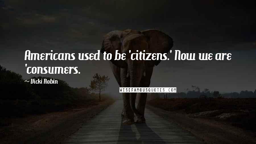 Vicki Robin Quotes: Americans used to be 'citizens.' Now we are 'consumers.