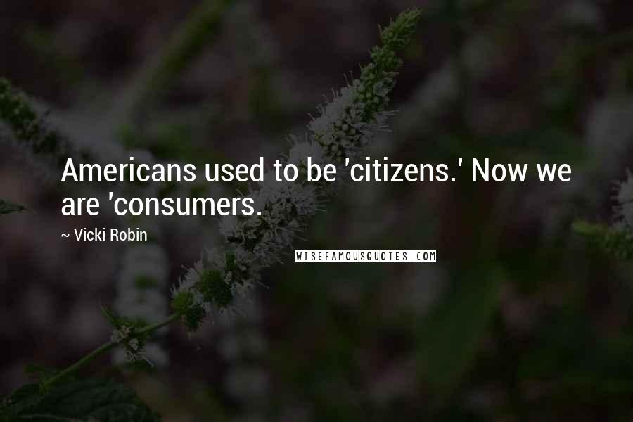 Vicki Robin Quotes: Americans used to be 'citizens.' Now we are 'consumers.