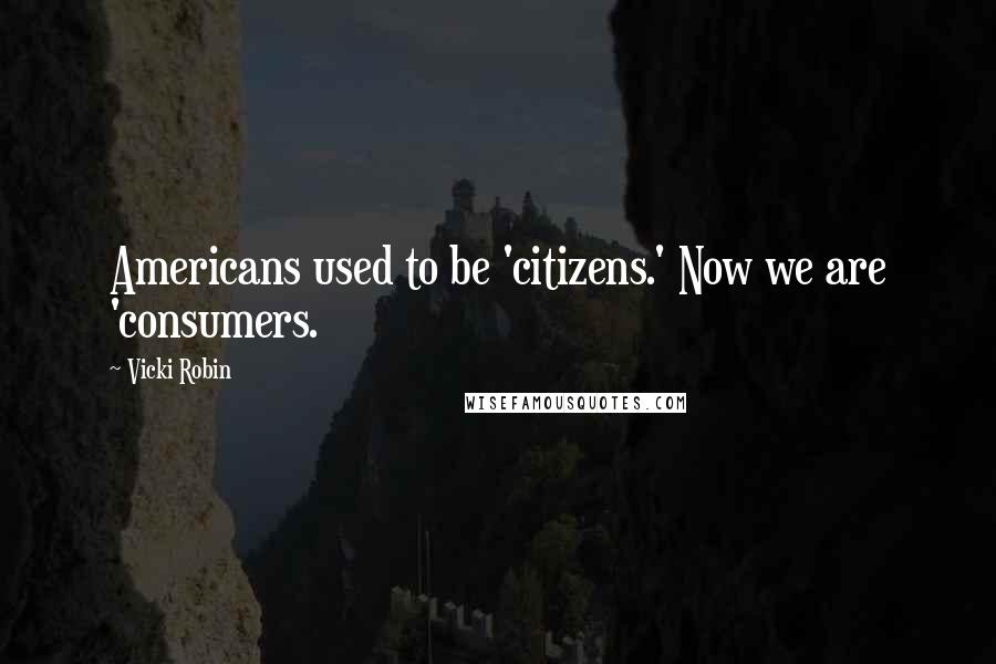 Vicki Robin Quotes: Americans used to be 'citizens.' Now we are 'consumers.