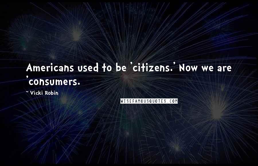 Vicki Robin Quotes: Americans used to be 'citizens.' Now we are 'consumers.