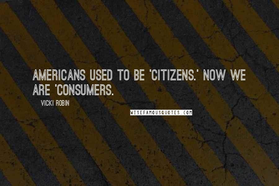 Vicki Robin Quotes: Americans used to be 'citizens.' Now we are 'consumers.