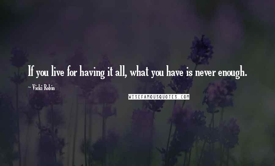 Vicki Robin Quotes: If you live for having it all, what you have is never enough.