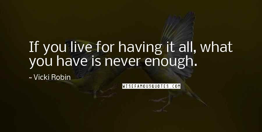 Vicki Robin Quotes: If you live for having it all, what you have is never enough.