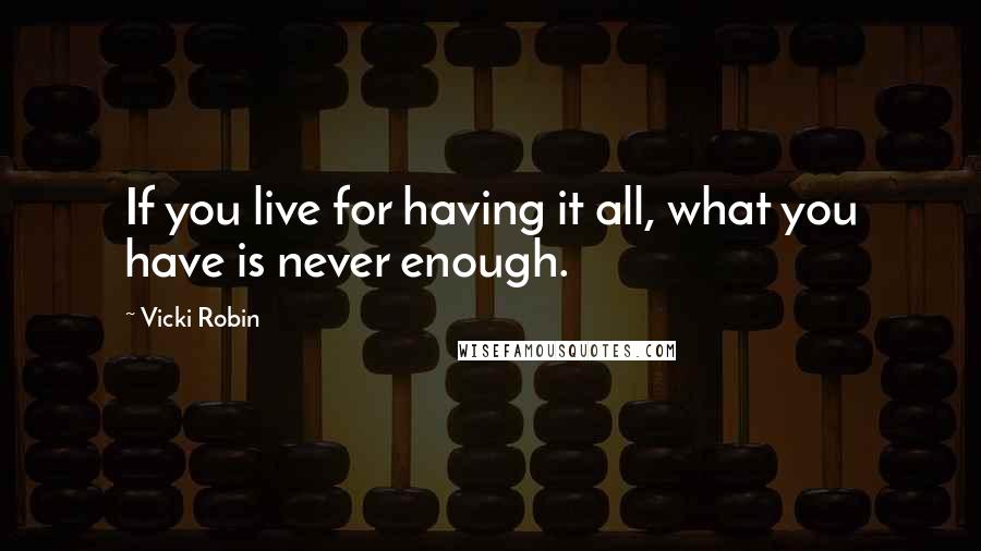 Vicki Robin Quotes: If you live for having it all, what you have is never enough.