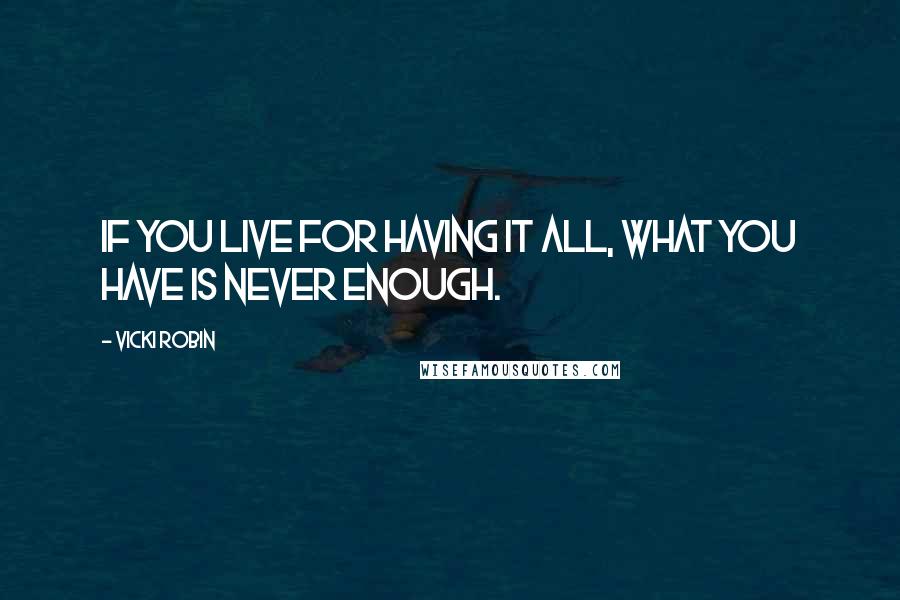 Vicki Robin Quotes: If you live for having it all, what you have is never enough.