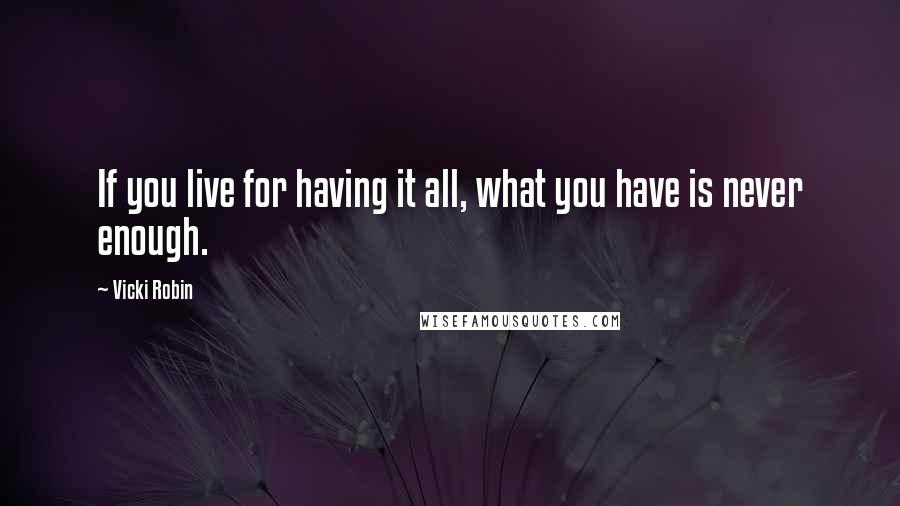 Vicki Robin Quotes: If you live for having it all, what you have is never enough.