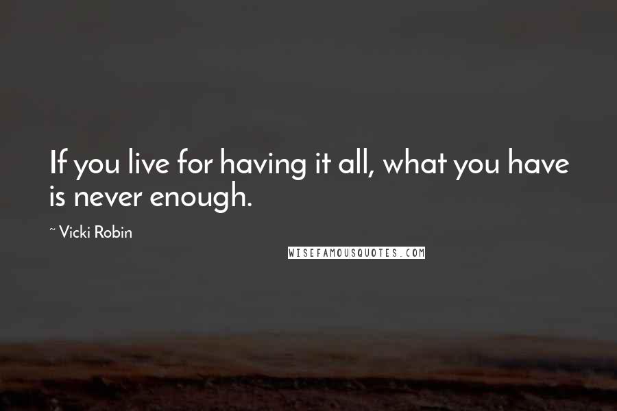 Vicki Robin Quotes: If you live for having it all, what you have is never enough.