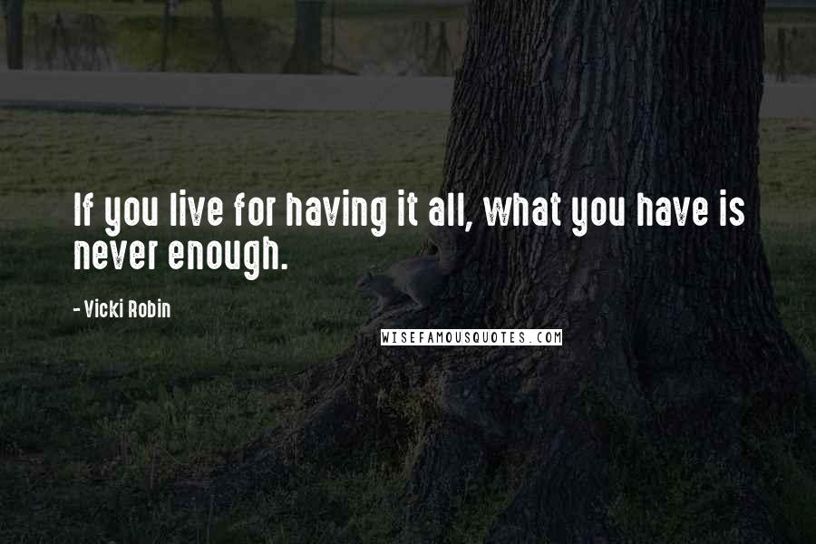 Vicki Robin Quotes: If you live for having it all, what you have is never enough.