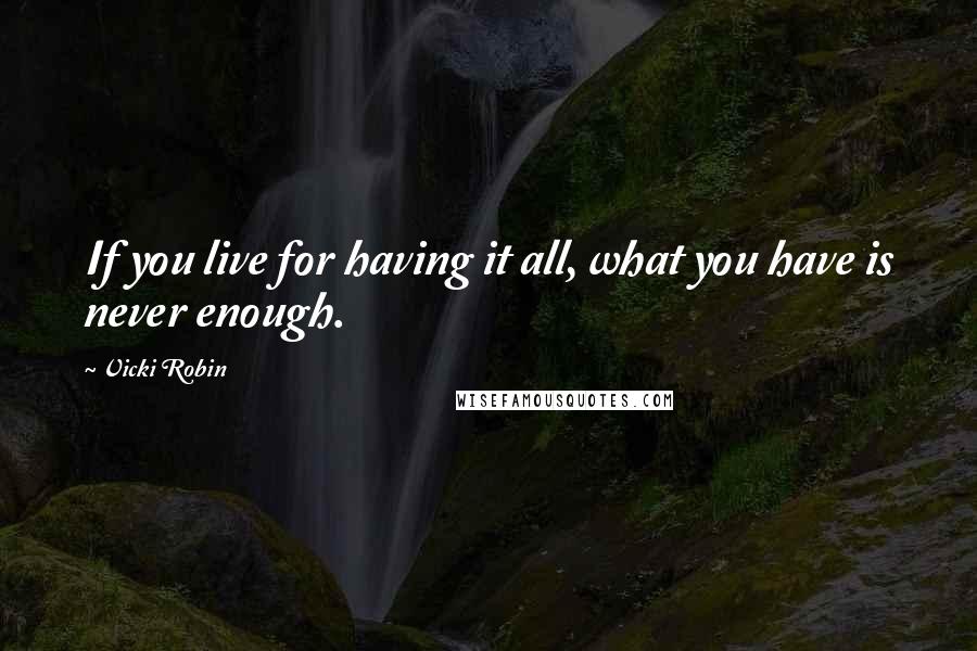 Vicki Robin Quotes: If you live for having it all, what you have is never enough.