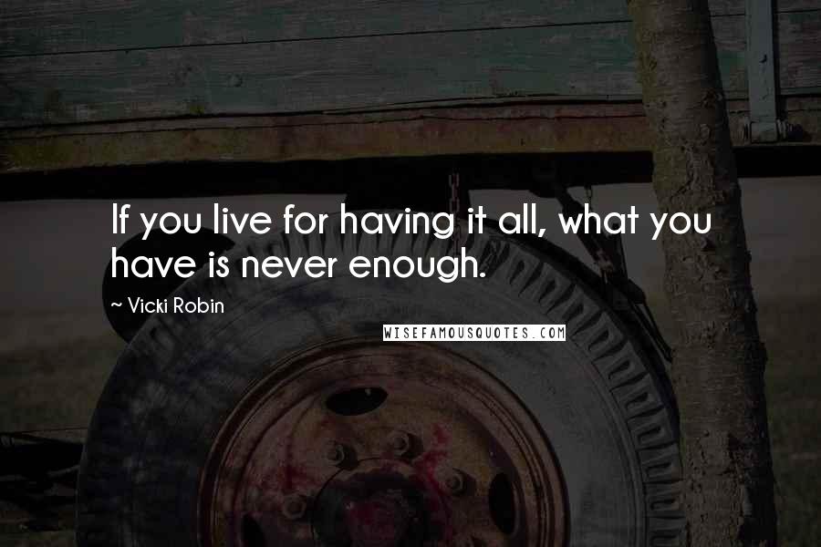 Vicki Robin Quotes: If you live for having it all, what you have is never enough.