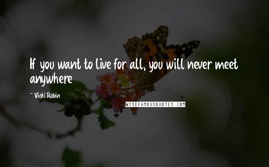 Vicki Robin Quotes: If you want to live for all, you will never meet anywhere