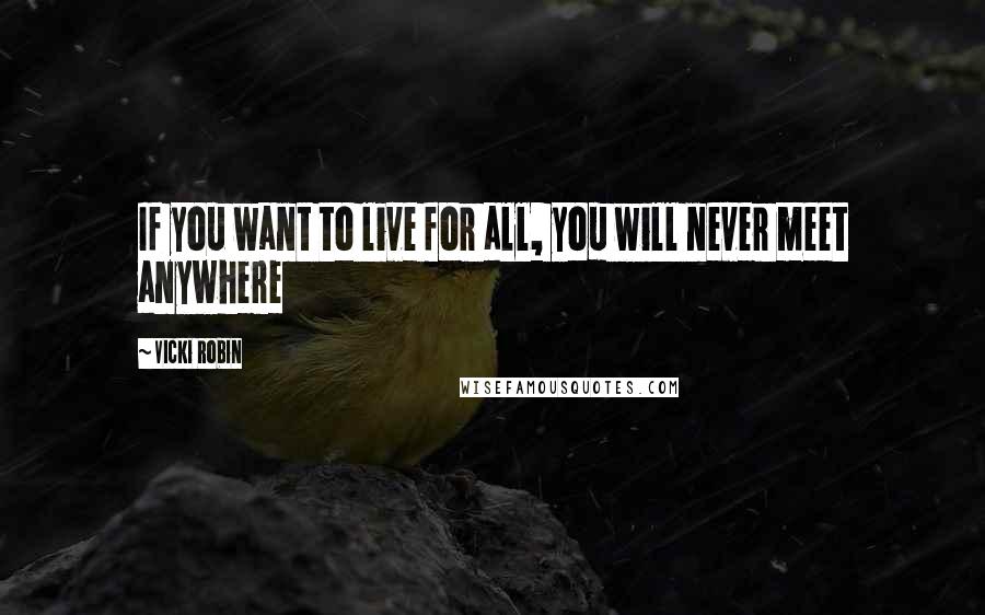 Vicki Robin Quotes: If you want to live for all, you will never meet anywhere