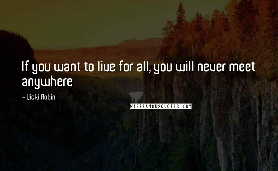 Vicki Robin Quotes: If you want to live for all, you will never meet anywhere