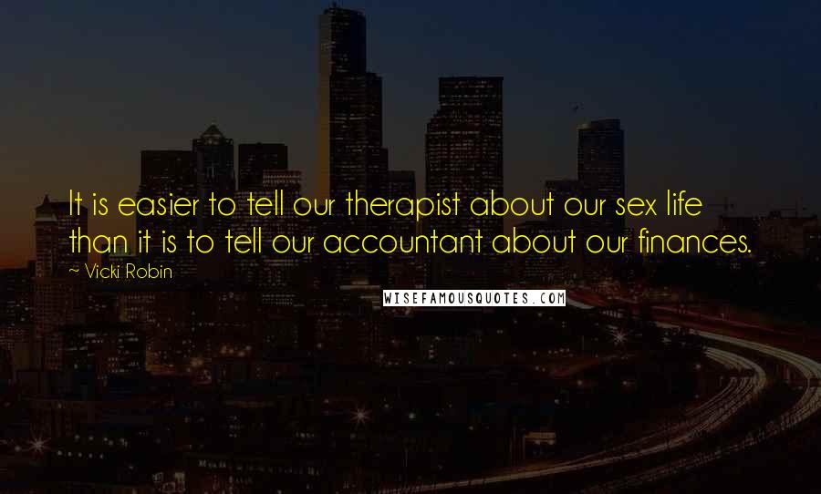 Vicki Robin Quotes: It is easier to tell our therapist about our sex life than it is to tell our accountant about our finances.