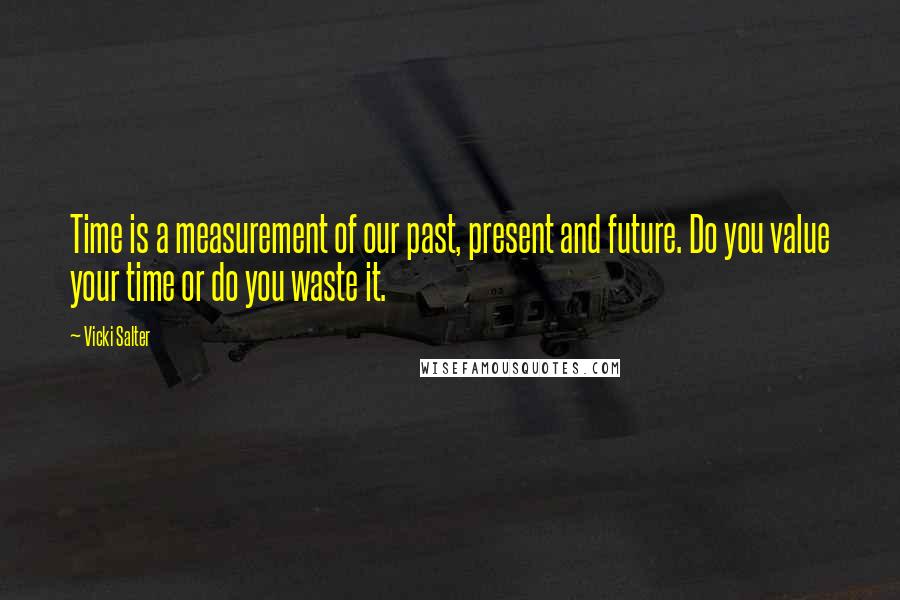 Vicki Salter Quotes: Time is a measurement of our past, present and future. Do you value your time or do you waste it.