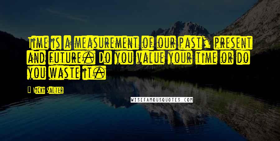 Vicki Salter Quotes: Time is a measurement of our past, present and future. Do you value your time or do you waste it.