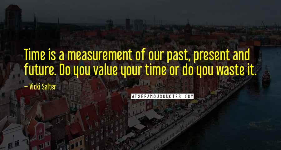 Vicki Salter Quotes: Time is a measurement of our past, present and future. Do you value your time or do you waste it.