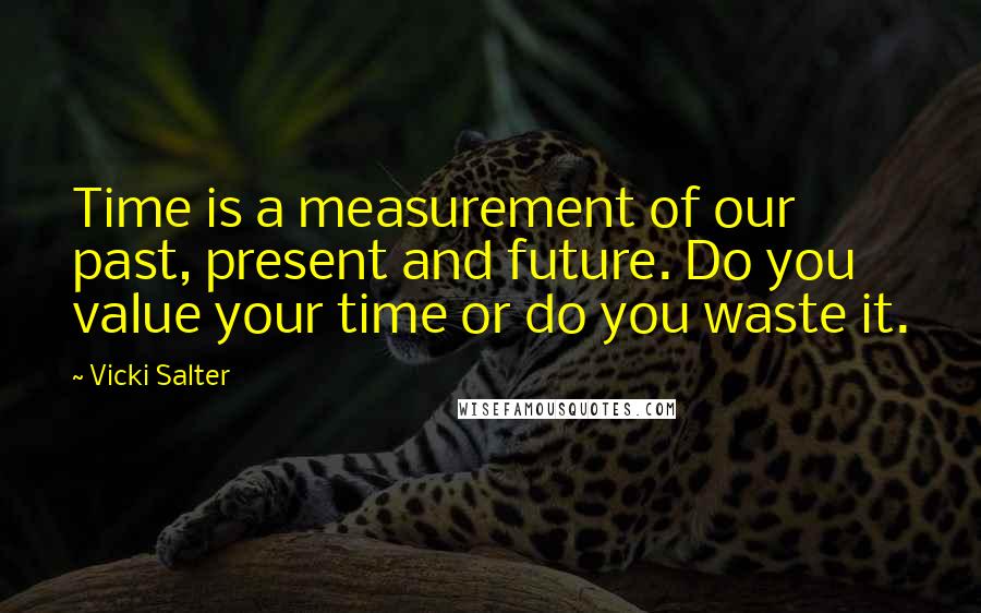 Vicki Salter Quotes: Time is a measurement of our past, present and future. Do you value your time or do you waste it.