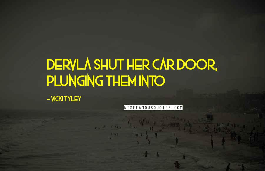 Vicki Tyley Quotes: Dervla shut her car door, plunging them into