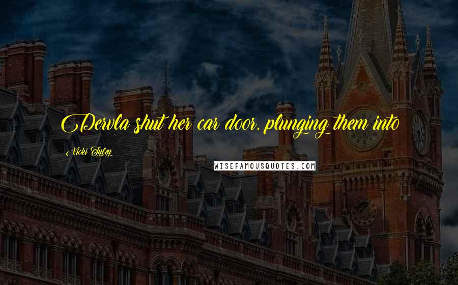 Vicki Tyley Quotes: Dervla shut her car door, plunging them into