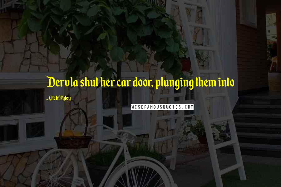 Vicki Tyley Quotes: Dervla shut her car door, plunging them into