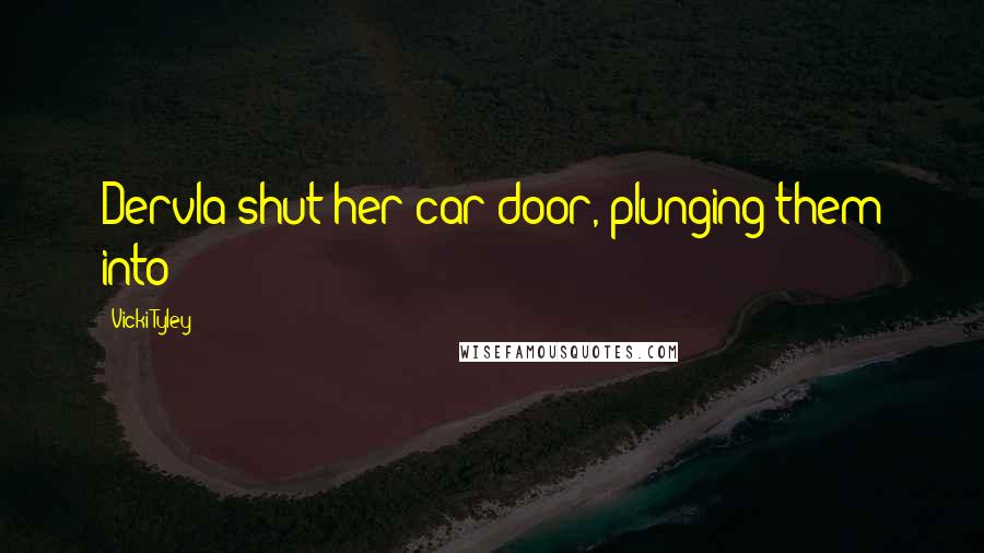 Vicki Tyley Quotes: Dervla shut her car door, plunging them into