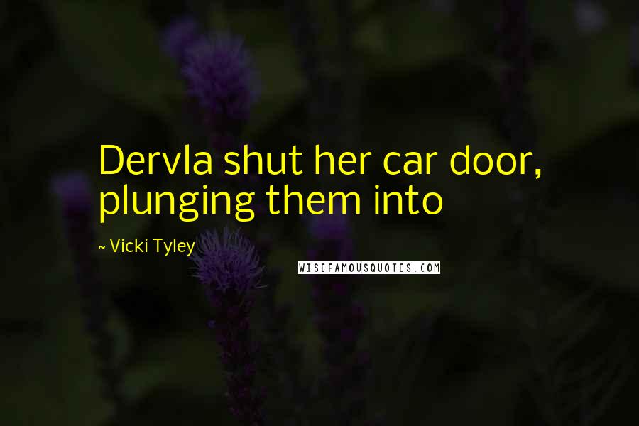 Vicki Tyley Quotes: Dervla shut her car door, plunging them into
