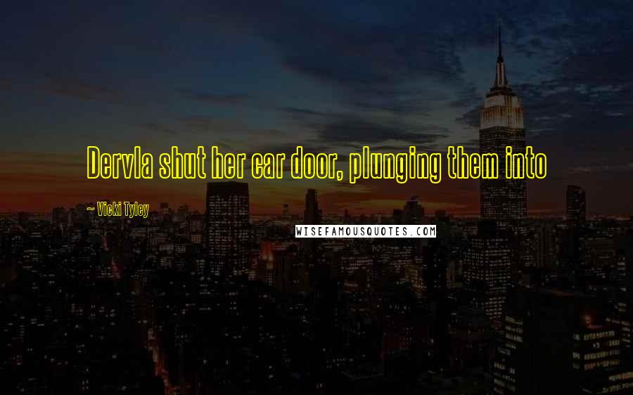 Vicki Tyley Quotes: Dervla shut her car door, plunging them into