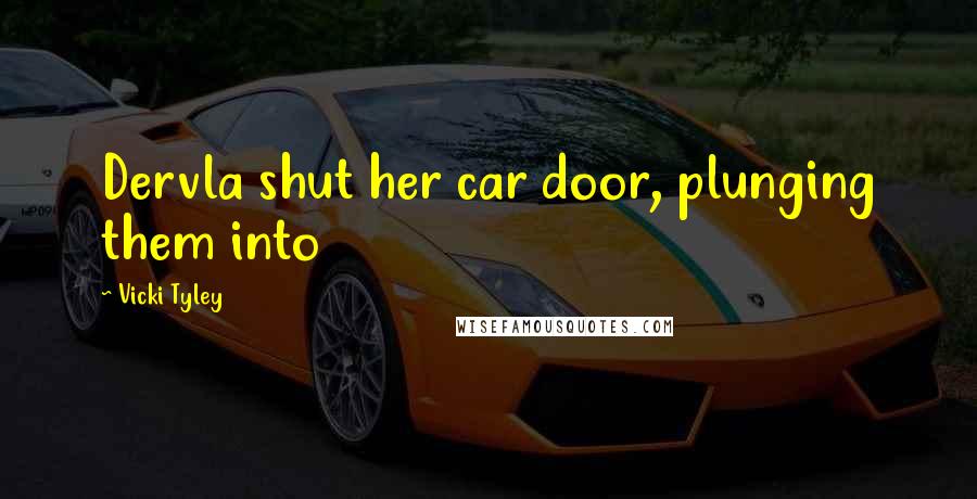 Vicki Tyley Quotes: Dervla shut her car door, plunging them into