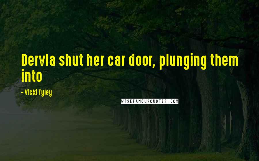 Vicki Tyley Quotes: Dervla shut her car door, plunging them into