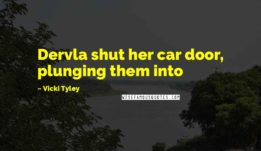 Vicki Tyley Quotes: Dervla shut her car door, plunging them into