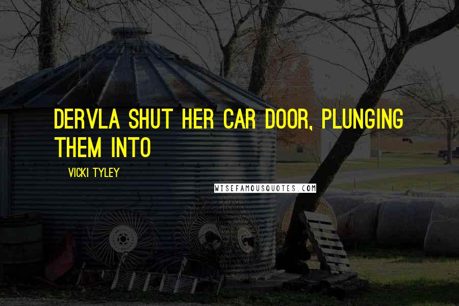 Vicki Tyley Quotes: Dervla shut her car door, plunging them into