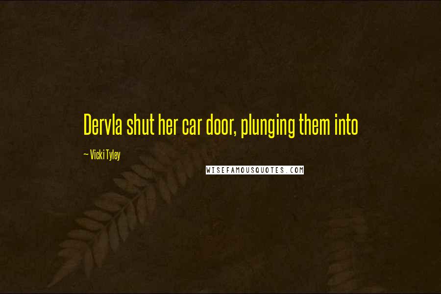 Vicki Tyley Quotes: Dervla shut her car door, plunging them into
