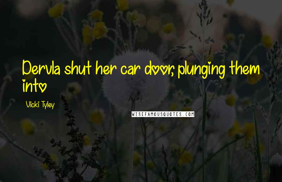 Vicki Tyley Quotes: Dervla shut her car door, plunging them into