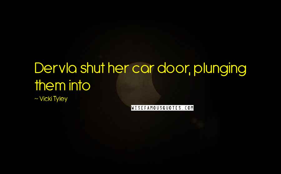 Vicki Tyley Quotes: Dervla shut her car door, plunging them into