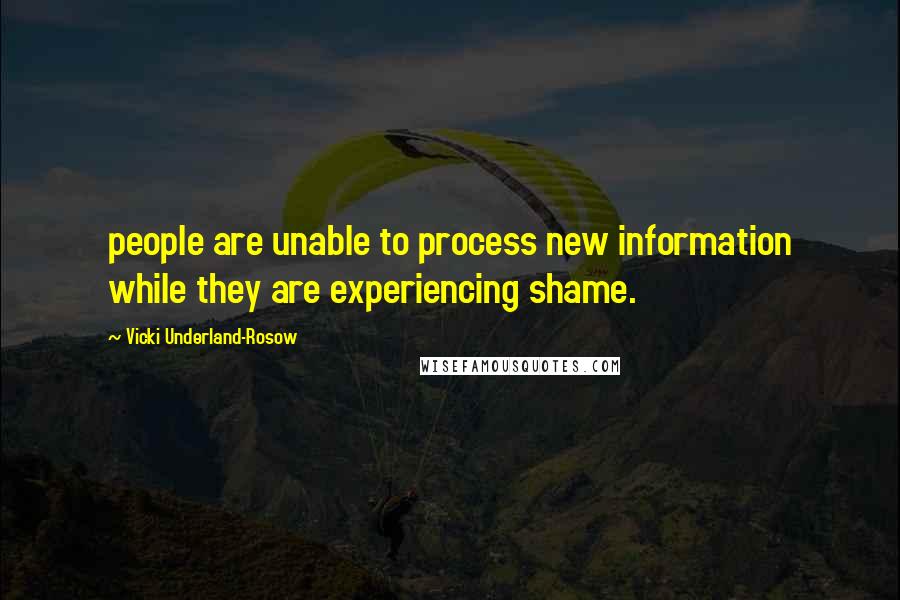 Vicki Underland-Rosow Quotes: people are unable to process new information while they are experiencing shame.