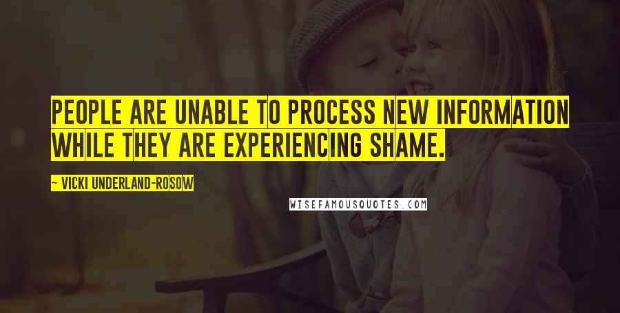 Vicki Underland-Rosow Quotes: people are unable to process new information while they are experiencing shame.