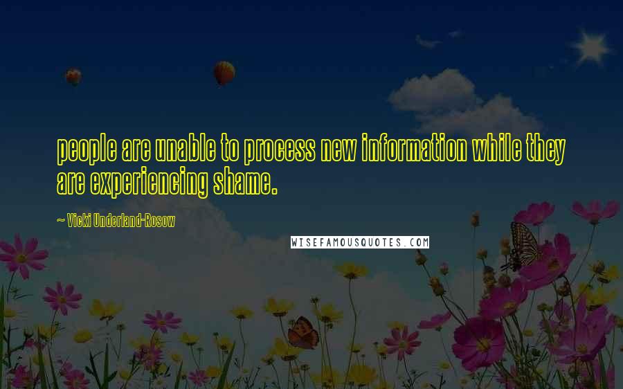 Vicki Underland-Rosow Quotes: people are unable to process new information while they are experiencing shame.