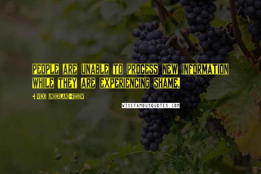 Vicki Underland-Rosow Quotes: people are unable to process new information while they are experiencing shame.