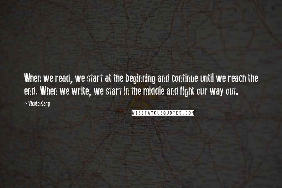 Vickie Karp Quotes: When we read, we start at the beginning and continue until we reach the end. When we write, we start in the middle and fight our way out.