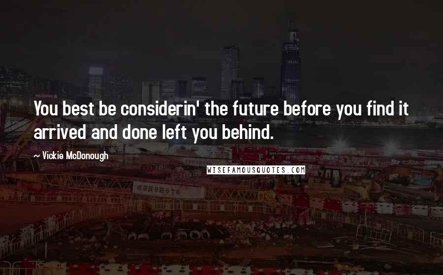 Vickie McDonough Quotes: You best be considerin' the future before you find it arrived and done left you behind.