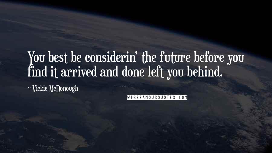 Vickie McDonough Quotes: You best be considerin' the future before you find it arrived and done left you behind.