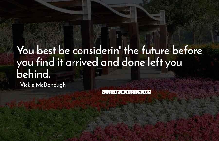 Vickie McDonough Quotes: You best be considerin' the future before you find it arrived and done left you behind.